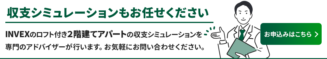 INVEXのロフト付き2階建てアパートの収支シミュレーションを専門のアドバイザーが行います。お気軽にお問い合わせください