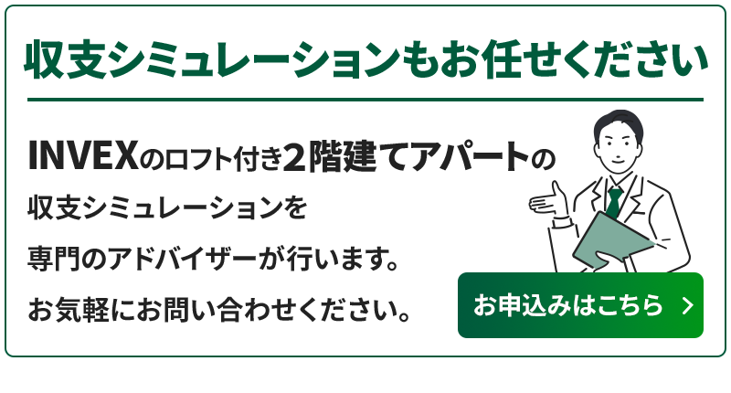 INVEXのロフト付き2階建てアパートの収支シミュレーションを専門のアドバイザーが行います。お気軽にお問い合わせください