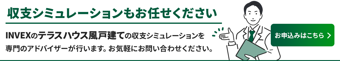 INVEXのテラスハウス風戸建て収支シミュレーションを専門のアドバイザーが行います。お気軽にお問い合わせください