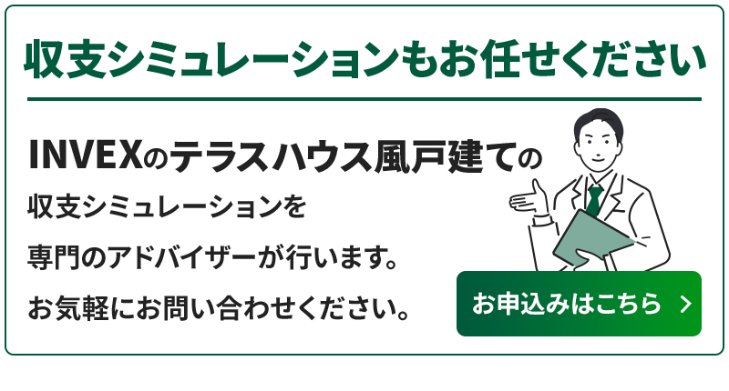INVEXのテラスハウス風戸建て収支シミュレーションを専門のアドバイザーが行います。お気軽にお問い合わせください